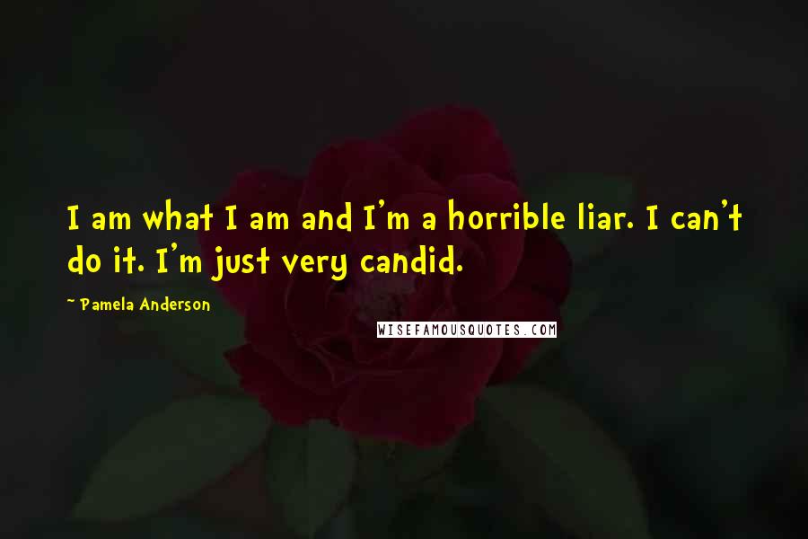 Pamela Anderson Quotes: I am what I am and I'm a horrible liar. I can't do it. I'm just very candid.