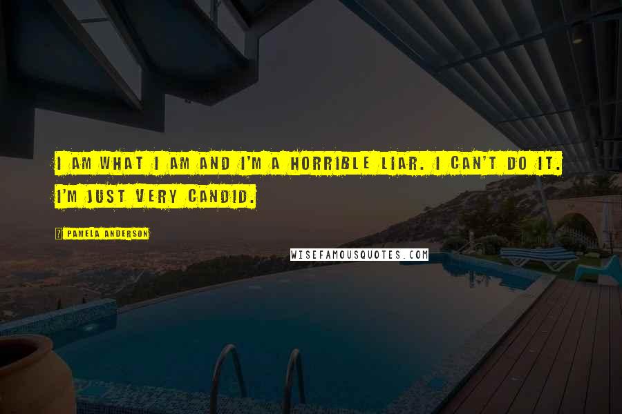 Pamela Anderson Quotes: I am what I am and I'm a horrible liar. I can't do it. I'm just very candid.