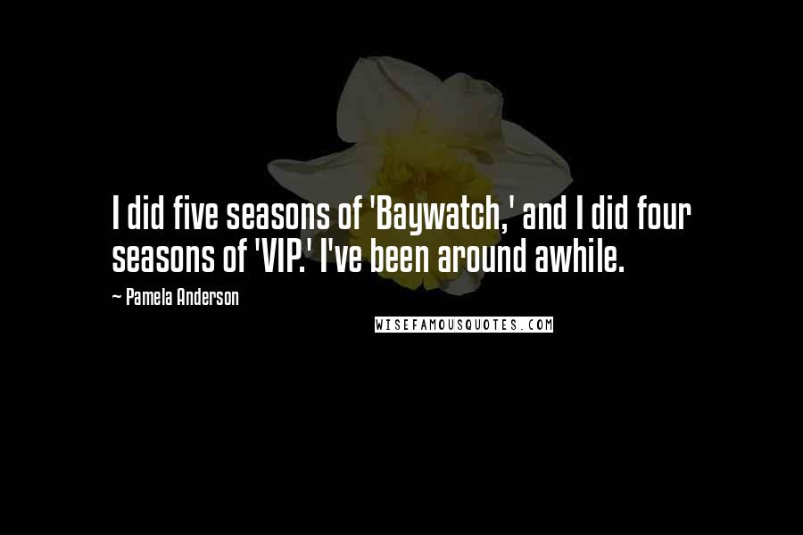 Pamela Anderson Quotes: I did five seasons of 'Baywatch,' and I did four seasons of 'VIP.' I've been around awhile.