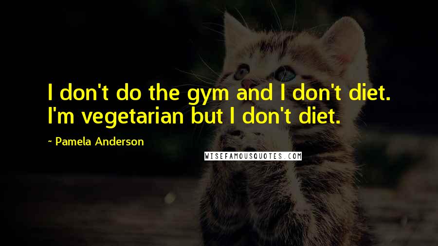 Pamela Anderson Quotes: I don't do the gym and I don't diet. I'm vegetarian but I don't diet.