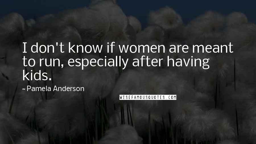 Pamela Anderson Quotes: I don't know if women are meant to run, especially after having kids.