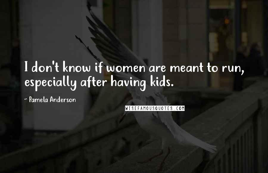 Pamela Anderson Quotes: I don't know if women are meant to run, especially after having kids.