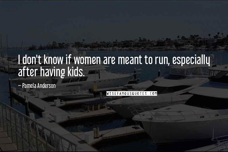 Pamela Anderson Quotes: I don't know if women are meant to run, especially after having kids.