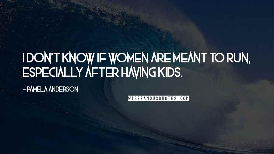 Pamela Anderson Quotes: I don't know if women are meant to run, especially after having kids.