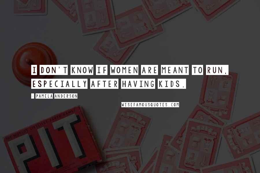 Pamela Anderson Quotes: I don't know if women are meant to run, especially after having kids.