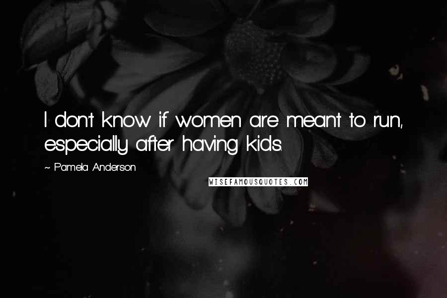Pamela Anderson Quotes: I don't know if women are meant to run, especially after having kids.
