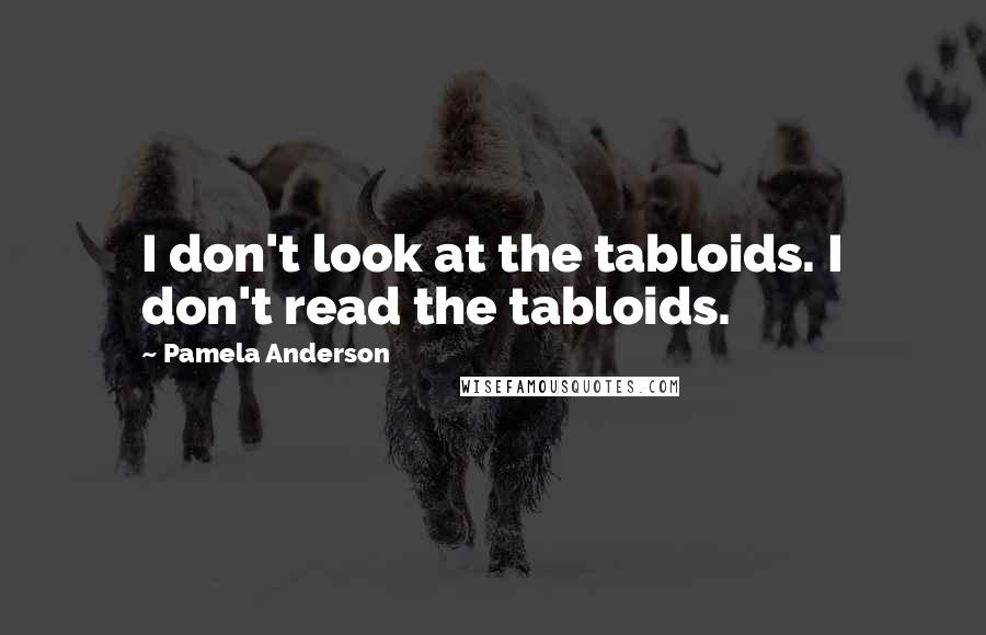 Pamela Anderson Quotes: I don't look at the tabloids. I don't read the tabloids.