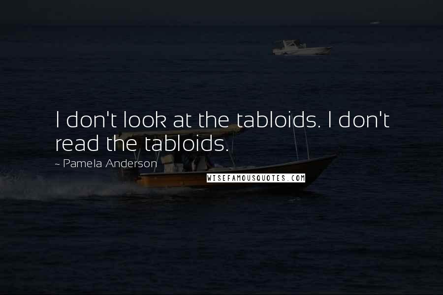 Pamela Anderson Quotes: I don't look at the tabloids. I don't read the tabloids.