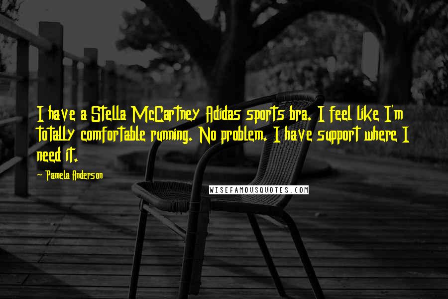 Pamela Anderson Quotes: I have a Stella McCartney Adidas sports bra. I feel like I'm totally comfortable running. No problem. I have support where I need it.