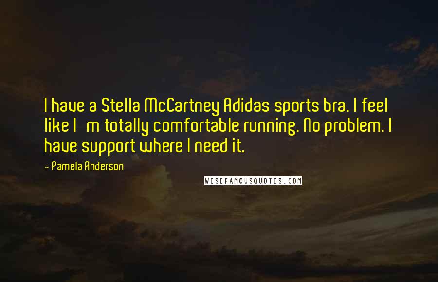 Pamela Anderson Quotes: I have a Stella McCartney Adidas sports bra. I feel like I'm totally comfortable running. No problem. I have support where I need it.
