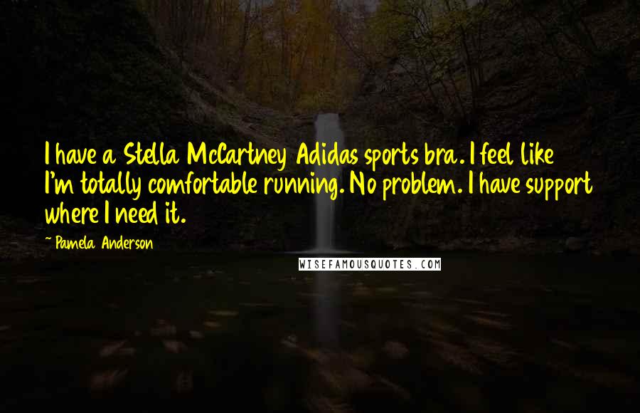 Pamela Anderson Quotes: I have a Stella McCartney Adidas sports bra. I feel like I'm totally comfortable running. No problem. I have support where I need it.