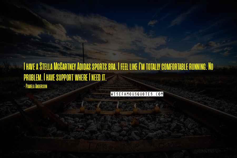 Pamela Anderson Quotes: I have a Stella McCartney Adidas sports bra. I feel like I'm totally comfortable running. No problem. I have support where I need it.
