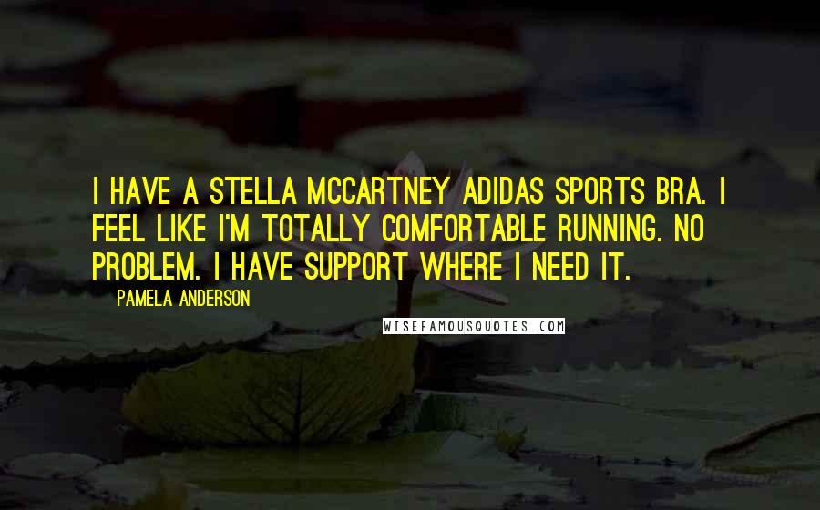 Pamela Anderson Quotes: I have a Stella McCartney Adidas sports bra. I feel like I'm totally comfortable running. No problem. I have support where I need it.