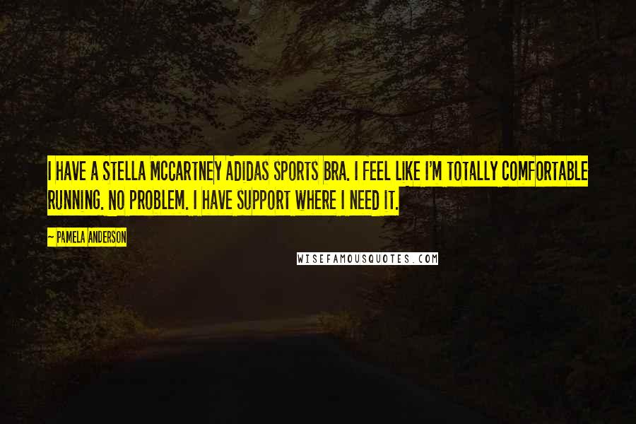 Pamela Anderson Quotes: I have a Stella McCartney Adidas sports bra. I feel like I'm totally comfortable running. No problem. I have support where I need it.