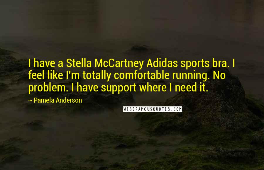 Pamela Anderson Quotes: I have a Stella McCartney Adidas sports bra. I feel like I'm totally comfortable running. No problem. I have support where I need it.