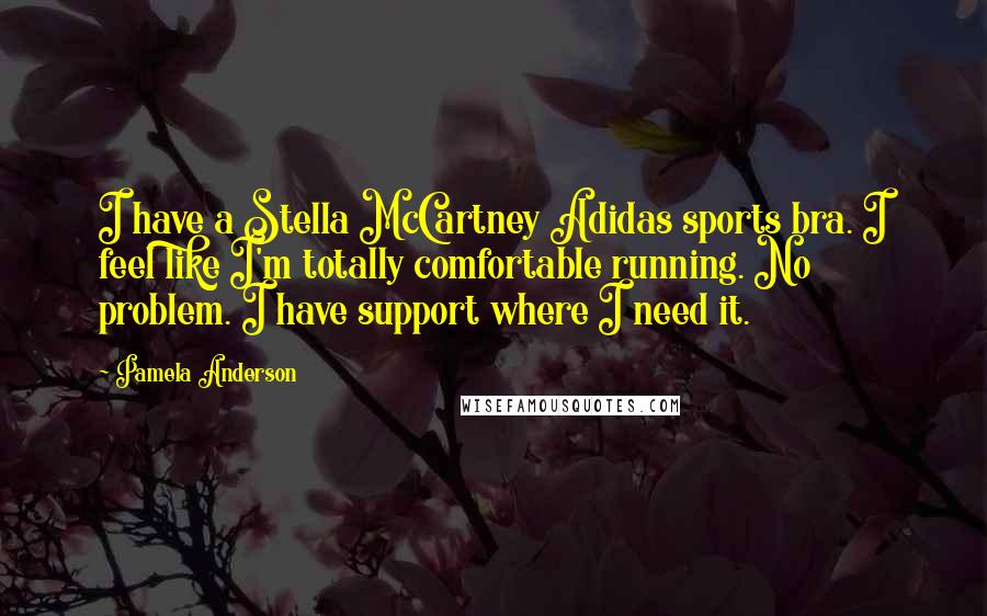 Pamela Anderson Quotes: I have a Stella McCartney Adidas sports bra. I feel like I'm totally comfortable running. No problem. I have support where I need it.