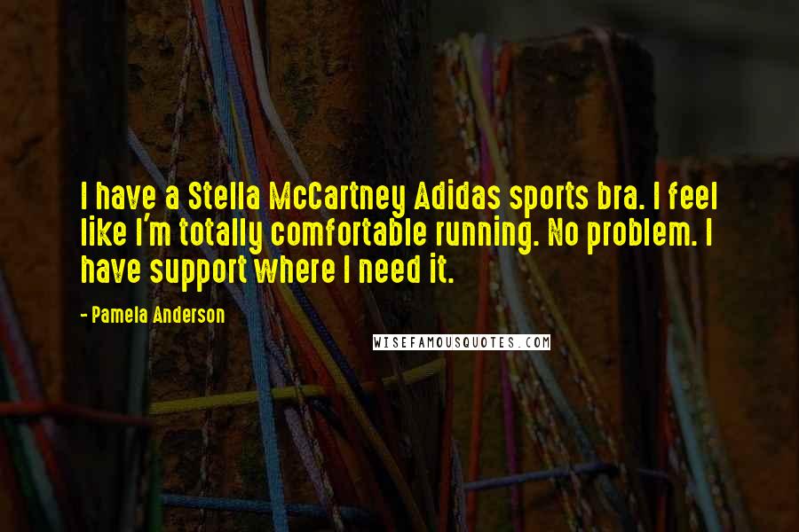 Pamela Anderson Quotes: I have a Stella McCartney Adidas sports bra. I feel like I'm totally comfortable running. No problem. I have support where I need it.