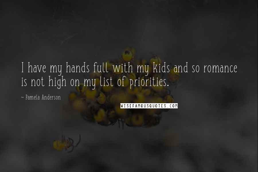 Pamela Anderson Quotes: I have my hands full with my kids and so romance is not high on my list of priorities.