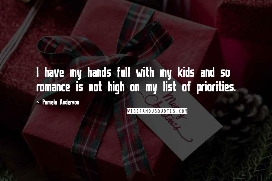 Pamela Anderson Quotes: I have my hands full with my kids and so romance is not high on my list of priorities.