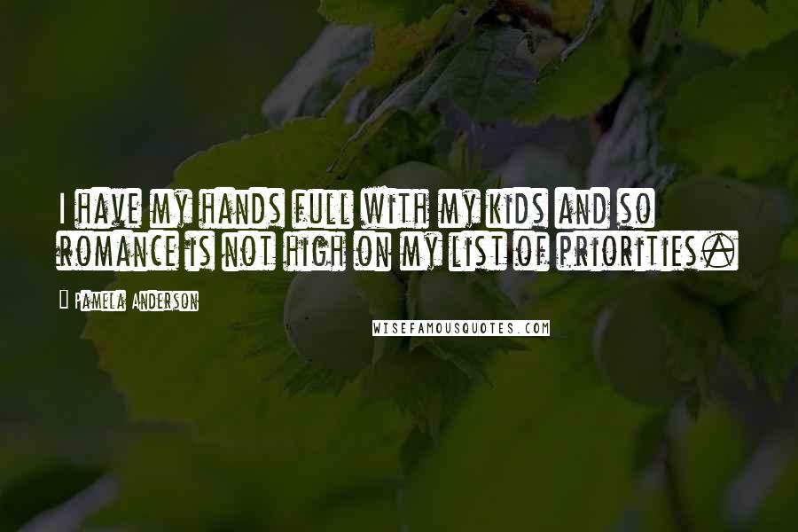 Pamela Anderson Quotes: I have my hands full with my kids and so romance is not high on my list of priorities.