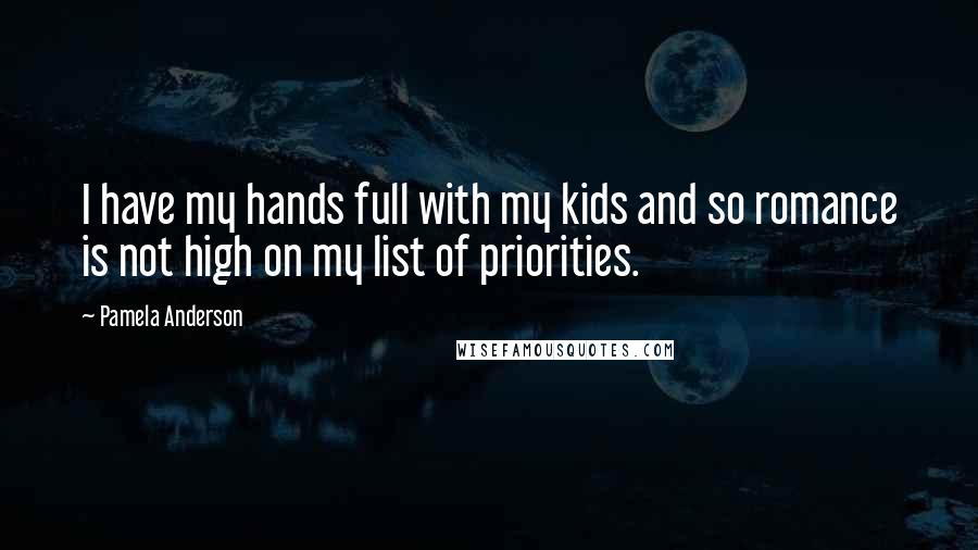 Pamela Anderson Quotes: I have my hands full with my kids and so romance is not high on my list of priorities.