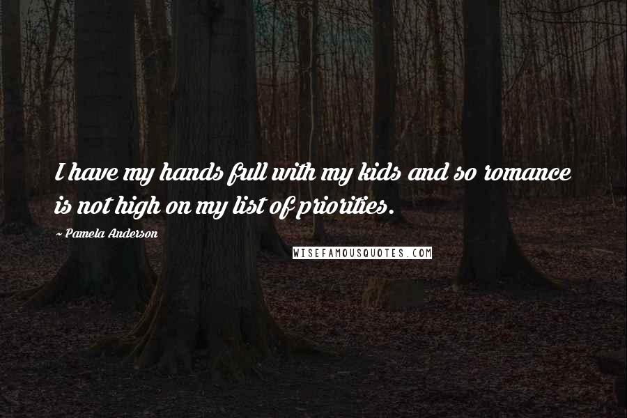 Pamela Anderson Quotes: I have my hands full with my kids and so romance is not high on my list of priorities.