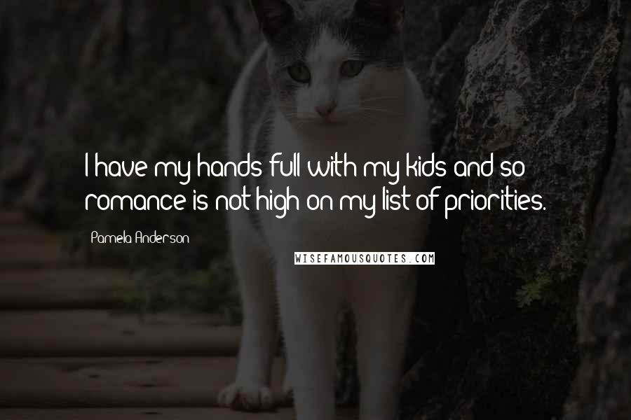 Pamela Anderson Quotes: I have my hands full with my kids and so romance is not high on my list of priorities.