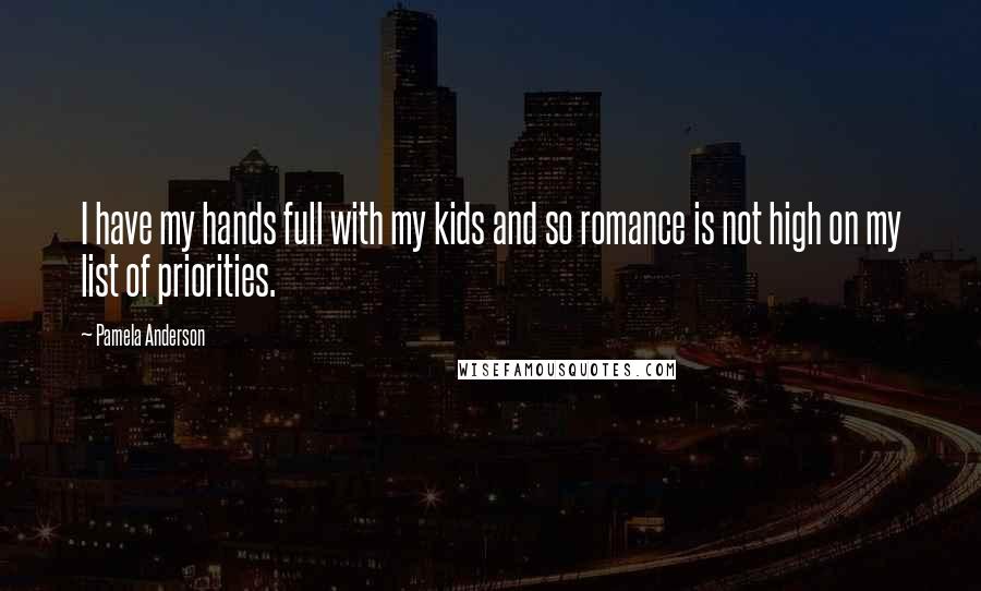 Pamela Anderson Quotes: I have my hands full with my kids and so romance is not high on my list of priorities.