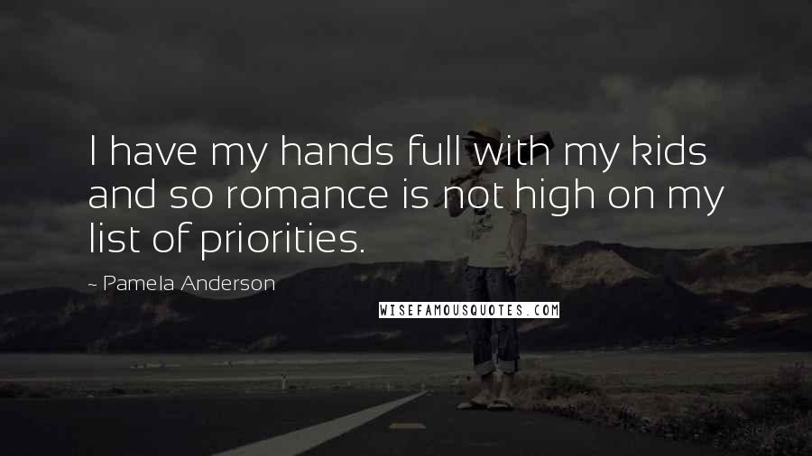 Pamela Anderson Quotes: I have my hands full with my kids and so romance is not high on my list of priorities.
