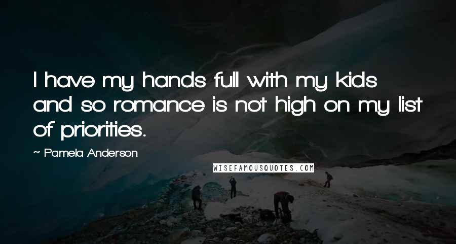 Pamela Anderson Quotes: I have my hands full with my kids and so romance is not high on my list of priorities.