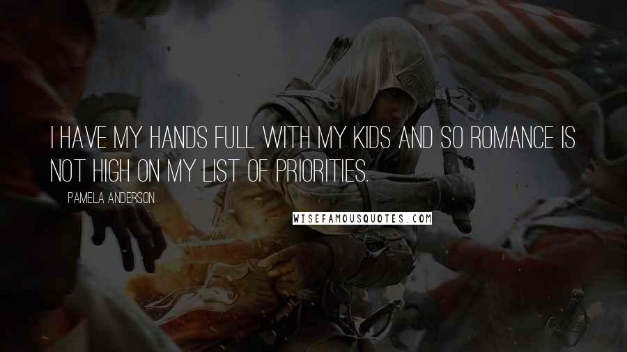 Pamela Anderson Quotes: I have my hands full with my kids and so romance is not high on my list of priorities.