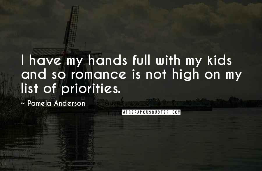Pamela Anderson Quotes: I have my hands full with my kids and so romance is not high on my list of priorities.