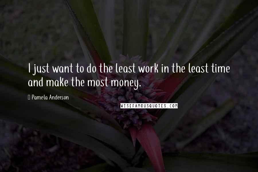 Pamela Anderson Quotes: I just want to do the least work in the least time and make the most money.