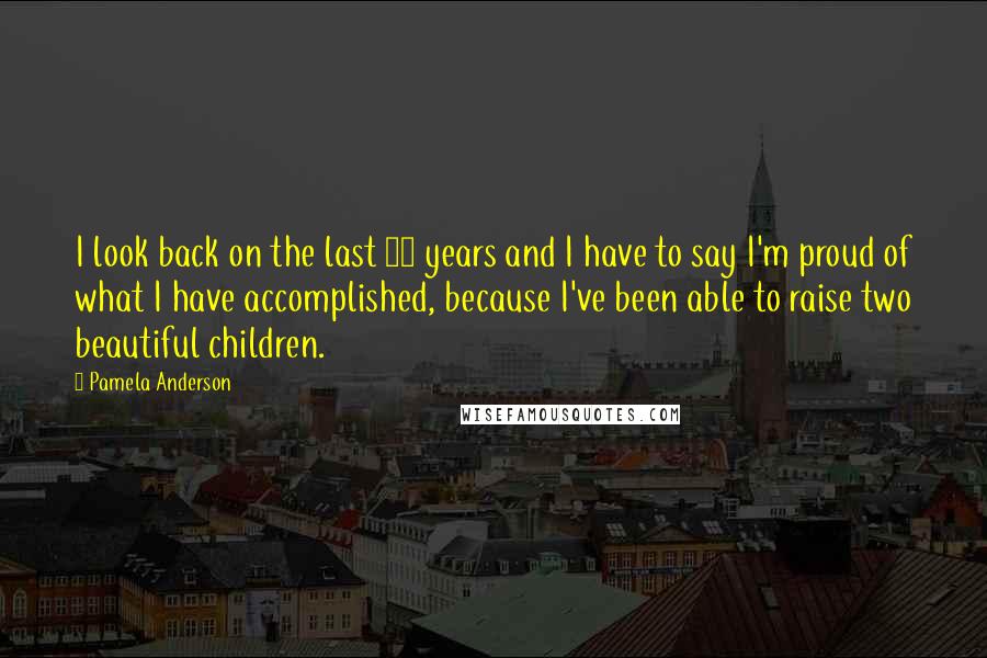 Pamela Anderson Quotes: I look back on the last 10 years and I have to say I'm proud of what I have accomplished, because I've been able to raise two beautiful children.