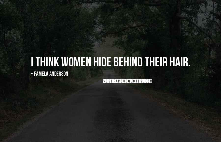 Pamela Anderson Quotes: I think women hide behind their hair.