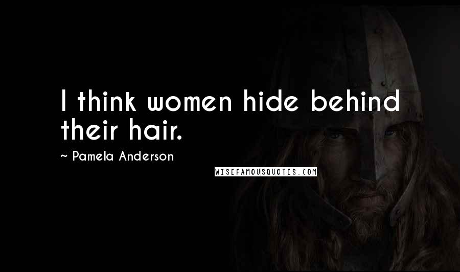 Pamela Anderson Quotes: I think women hide behind their hair.