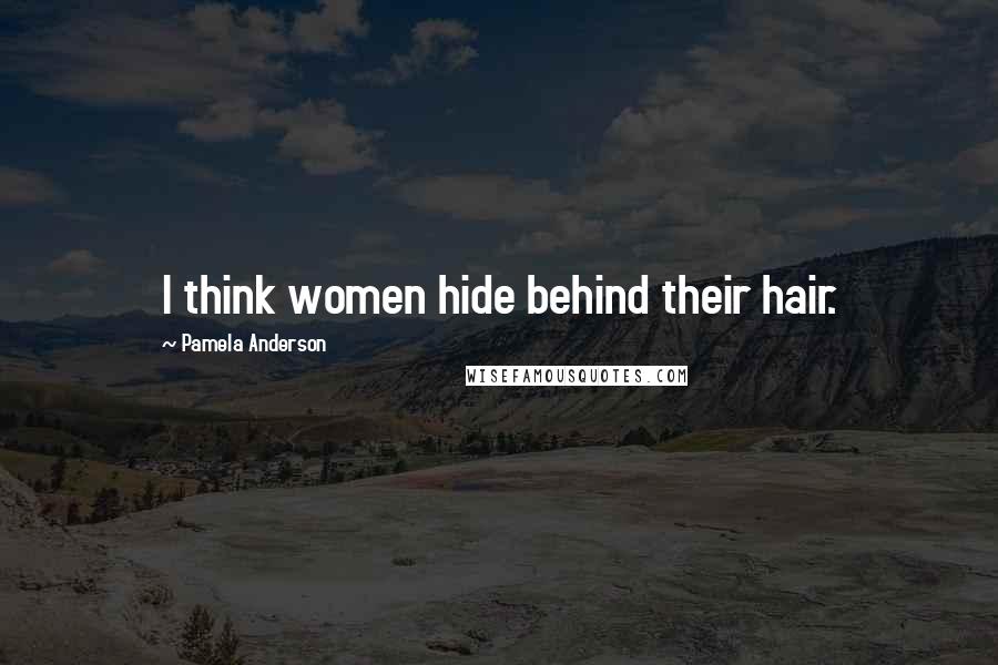 Pamela Anderson Quotes: I think women hide behind their hair.