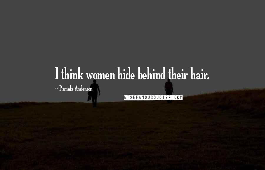 Pamela Anderson Quotes: I think women hide behind their hair.