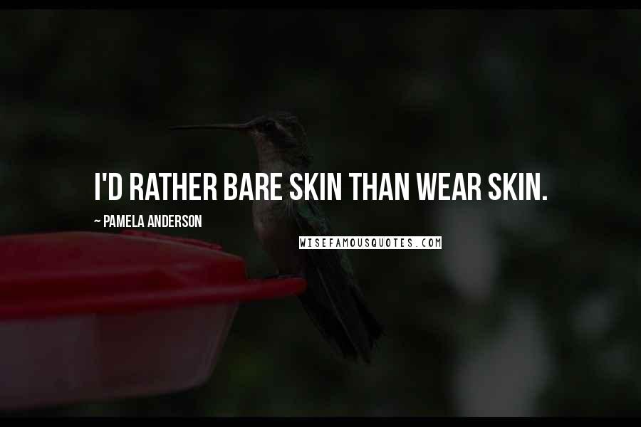 Pamela Anderson Quotes: I'd rather bare skin than wear skin.