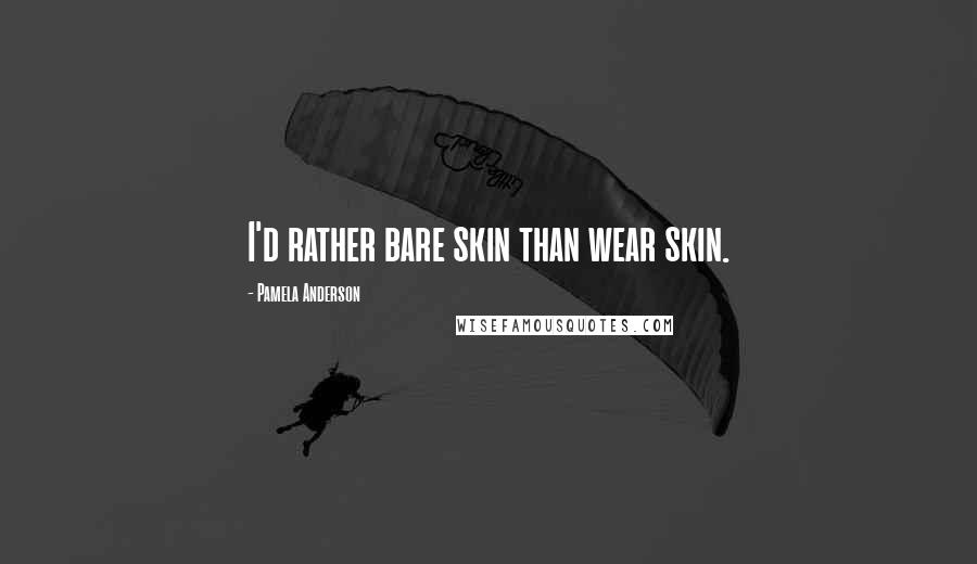 Pamela Anderson Quotes: I'd rather bare skin than wear skin.