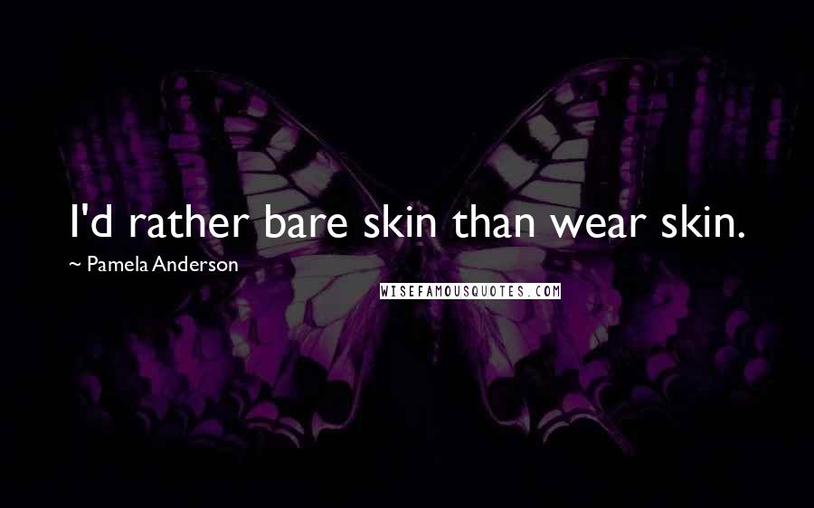 Pamela Anderson Quotes: I'd rather bare skin than wear skin.