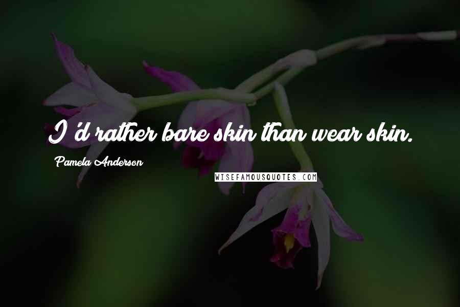 Pamela Anderson Quotes: I'd rather bare skin than wear skin.