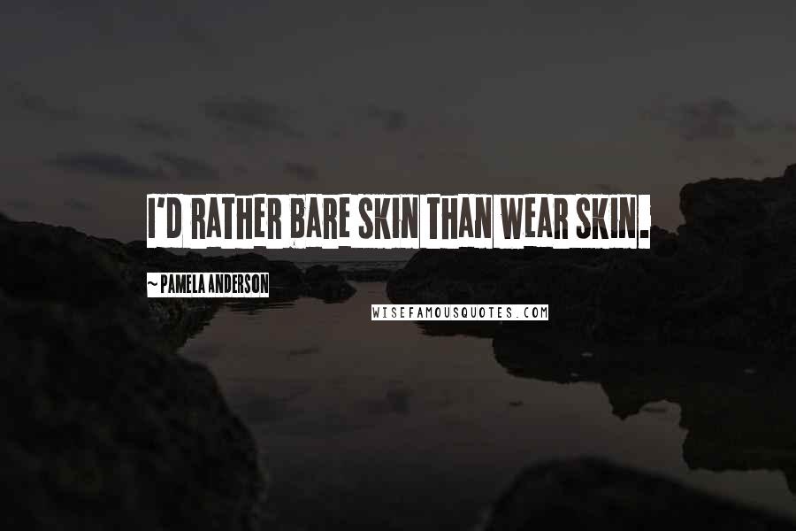 Pamela Anderson Quotes: I'd rather bare skin than wear skin.
