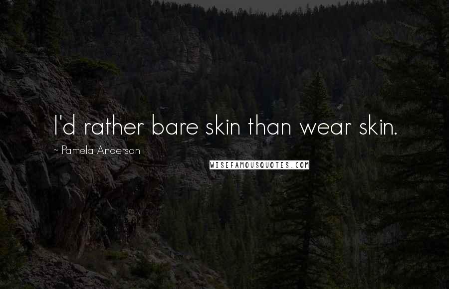 Pamela Anderson Quotes: I'd rather bare skin than wear skin.