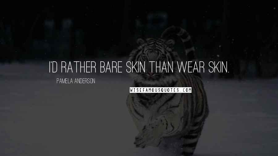 Pamela Anderson Quotes: I'd rather bare skin than wear skin.