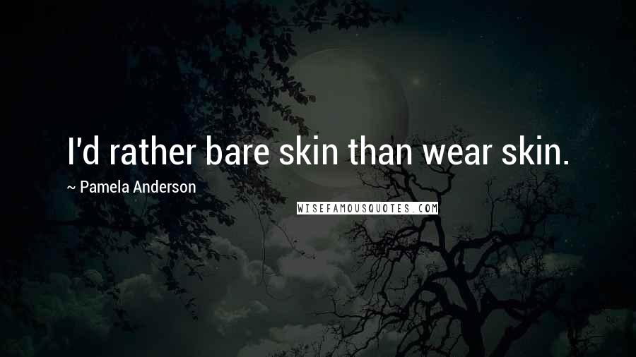 Pamela Anderson Quotes: I'd rather bare skin than wear skin.