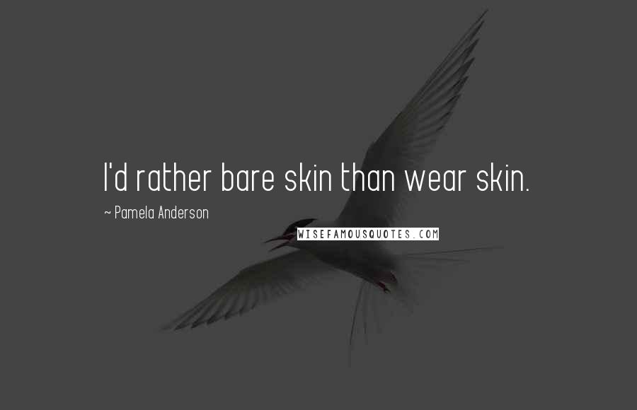 Pamela Anderson Quotes: I'd rather bare skin than wear skin.