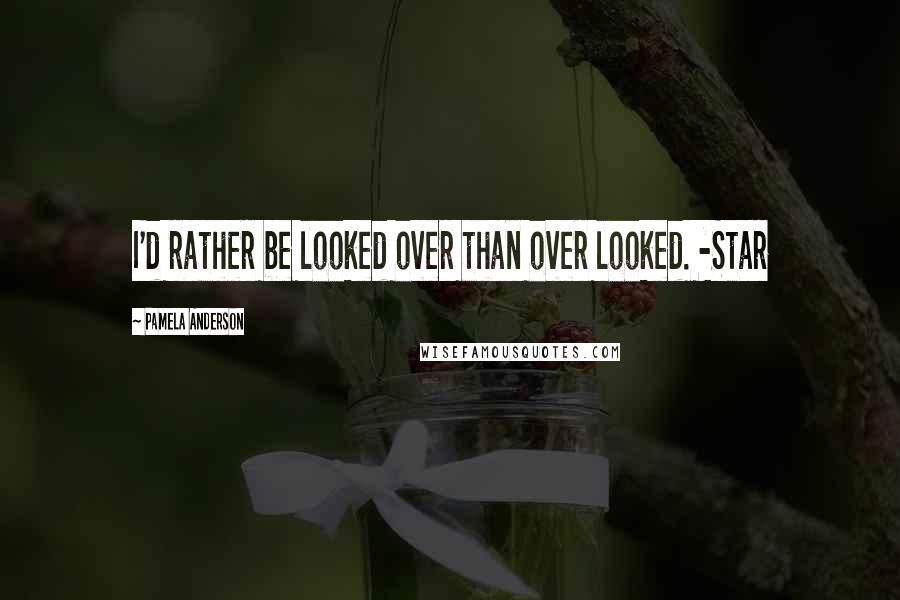 Pamela Anderson Quotes: I'd rather be looked over than over looked. -Star