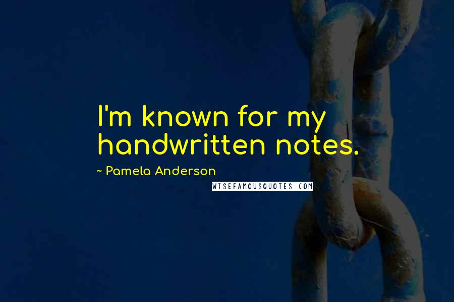 Pamela Anderson Quotes: I'm known for my handwritten notes.
