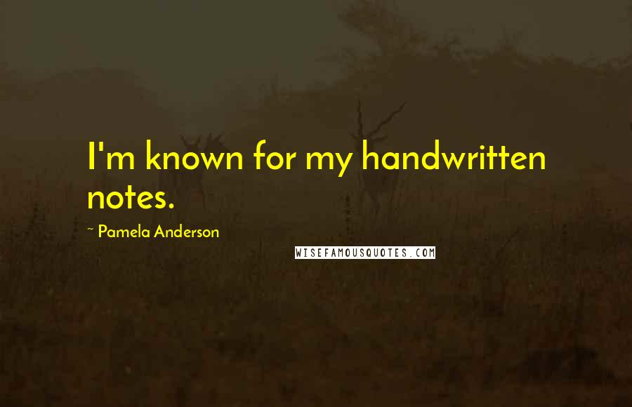 Pamela Anderson Quotes: I'm known for my handwritten notes.
